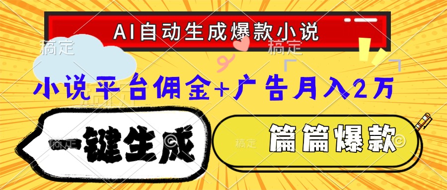 Ai自动生成网文爆款小说，一件生成小说大纲、故事情节，每篇都是爆款，小说平台佣金加广告月入2万-西瓜网创