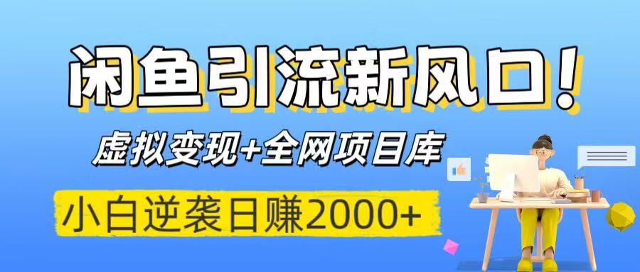 闲鱼引流新风口！虚拟变现+全网项目库，小白逆袭日赚2000+-西瓜网创