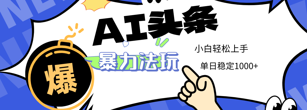 2025 AI头条暴力玩法，小白无脑复制粘贴，当天发布次日出收益，单日稳定1000+-西瓜网创