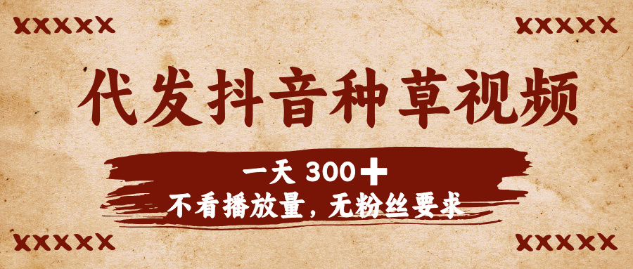 代发抖音种草视频，一天300➕，不看播放量，无粉丝要求-西瓜网创