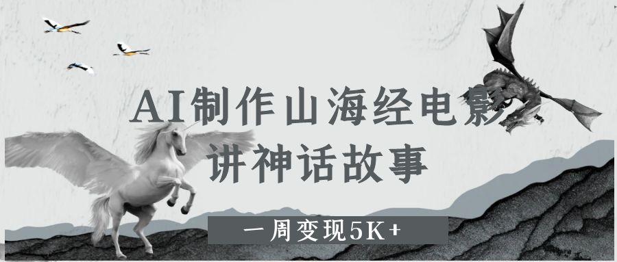 AI制作山海经电影，讲神话故事，一周变现5K+-西瓜网创