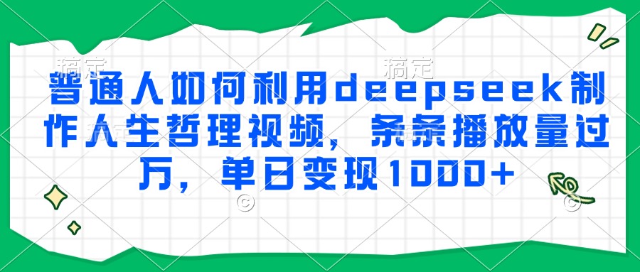 普通人如何利用deepseek制作人生哲理视频，条条播放量过万，单日变现1000+-西瓜网创