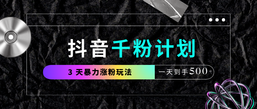 抖音千粉计划，最新玩法三天暴力涨千粉，一天到手500元+-西瓜网创