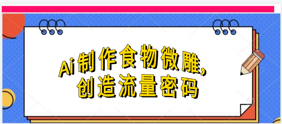 Ai制作食物微雕，创造流量密码，实现日入几张-西瓜网创