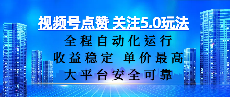 视频号点赞 关注5.0玩法，全程自动化运行，收益稳定， 单价最高，大平台安全可靠-西瓜网创