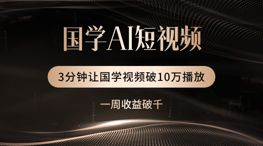 国学遇上AI！3分钟让国学视频破10万播放-西瓜网创