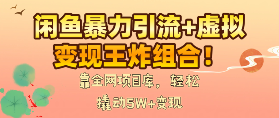 闲鱼暴力引流+虚拟变现王炸组合！靠全网项目库，轻松撬动5W+变现-西瓜网创