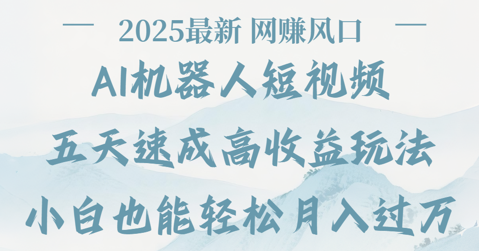 2025最新Ai 机器人短视频，网赚变现风口，五天速成高收益玩法，小白轻松月入过万-西瓜网创