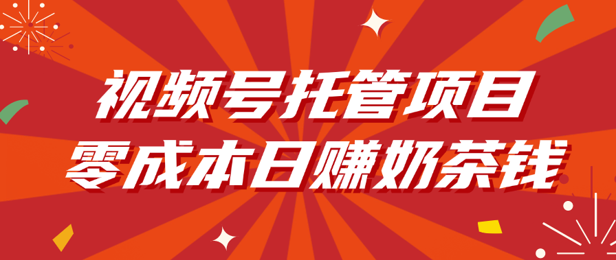 视频号托管项目，零成本日赚奶茶钱-西瓜网创