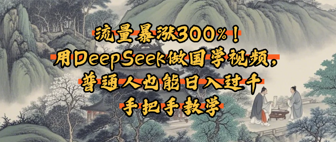 流量暴涨300%！用DeepSeek做国学视频，普通人也能日入过千-西瓜网创