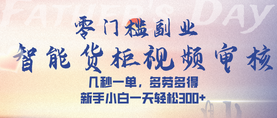 智能货柜视频审核，几秒一单，多劳多得，新手小白一天轻松 300➕-西瓜网创