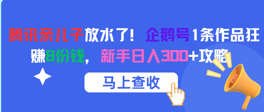 腾讯亲儿子放水了！企鹅号1条作品狂赚8份钱，新手日入300+攻略-西瓜网创