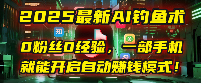 2025最新AI钓鱼术：0粉丝0经验，一部手机就能开启自动赚钱模式！-西瓜网创