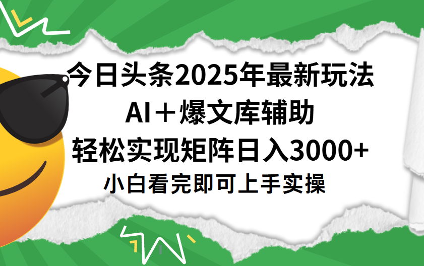 今日头条2025年最新玩法，一键生成爆款，轻松实现矩阵日入3000+-西瓜网创