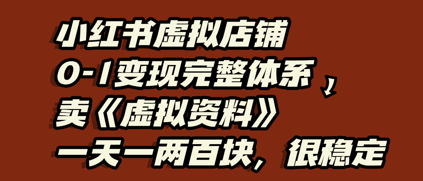 小红书虚拟店铺0-1变现完整体系：虚拟资料，一天一两百块，很稳定-西瓜网创