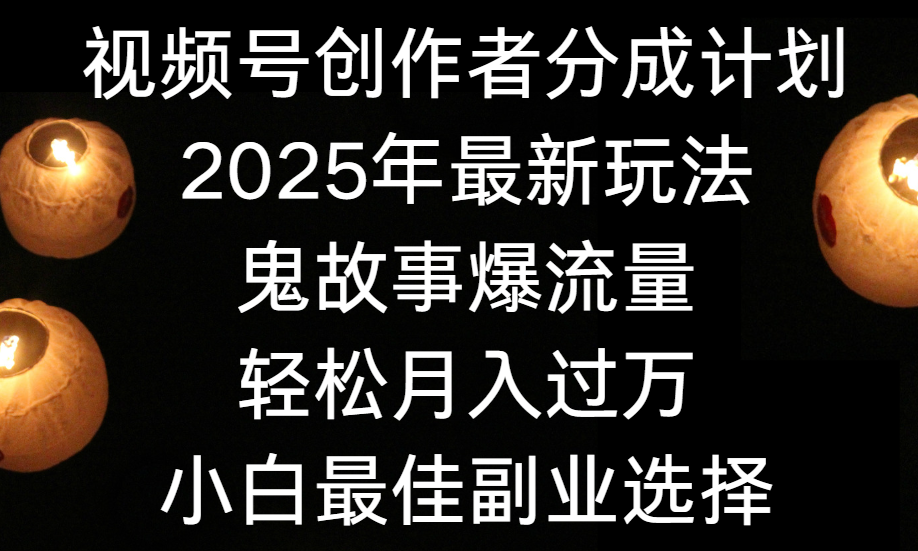 视频号创作者分成计划，2025年最新玩法鬼故事爆流量，小白轻松上手，副业的绝佳选择，轻松月入过万-西瓜网创