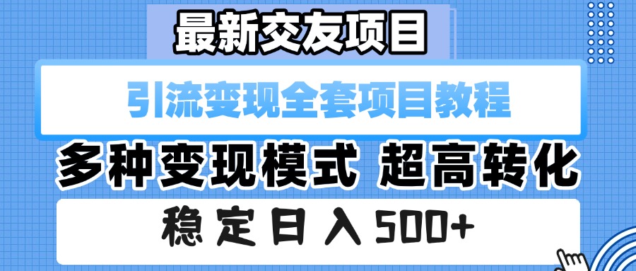 最新交友项目 引流变现全套项目教程 多种变现模式 超高转化 稳定日入500+-西瓜网创
