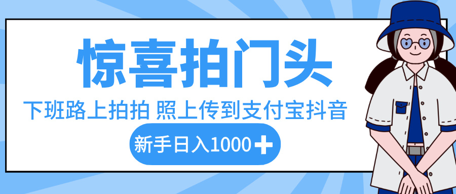 惊喜拍门头，下班路上拍拍照片，上传到支付宝和抖音新手日入 1000+-西瓜网创