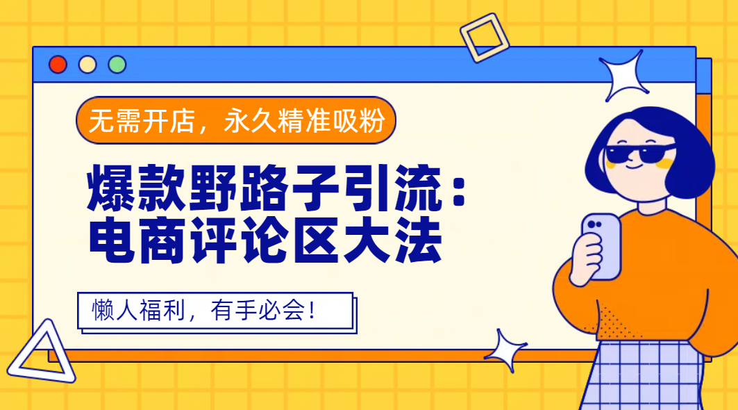 爆款野路子引流：电商评论区大法，无需开店，永久精准吸粉，懒人福利，有手必会！-西瓜网创