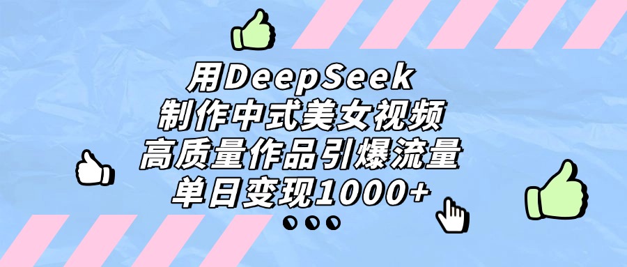 用DeepSeek制作中式美女视频，单日变现1000+，高质量作品引爆流量-西瓜网创