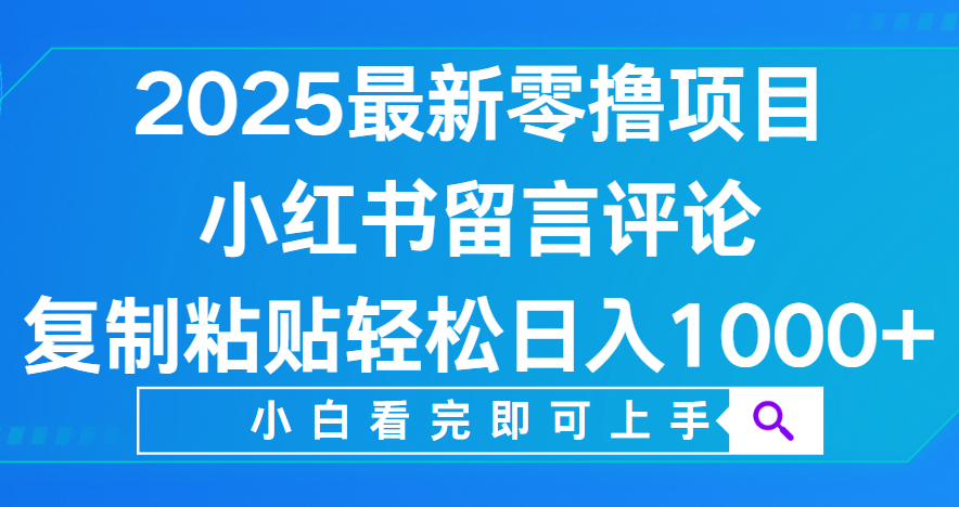 小红书留言评论,2025最新零撸项目,复制粘贴即可赚钱,轻松日入1000+-西瓜网创
