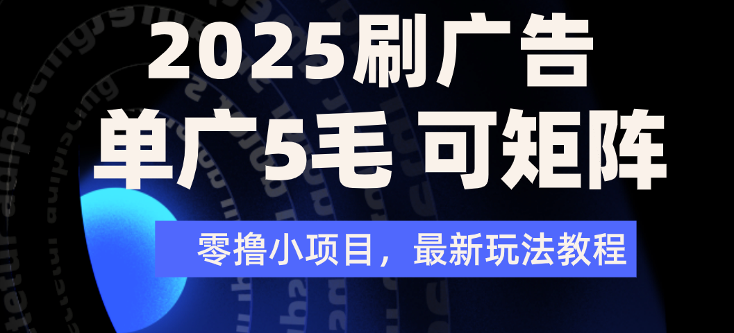 2025年零撸刷广告变现，单广5毛，可矩阵放大操作-西瓜网创