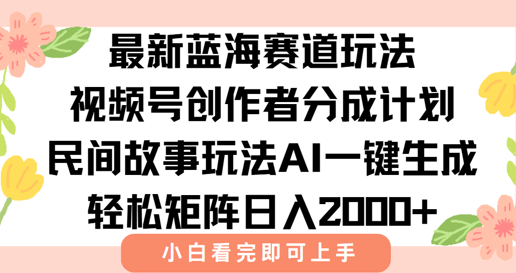 最新蓝海赛道玩法视频号创作者分成民间故事玩法，AI一键生成爆款视频，轻松日入2000+-西瓜网创