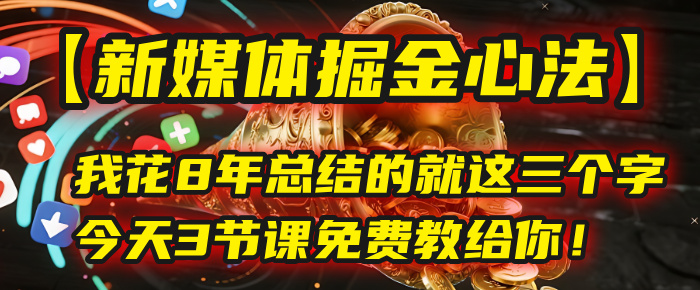 我花8年总结的【新媒体掘金心法】，就这三个字，今天3节课免费教给你！-西瓜网创