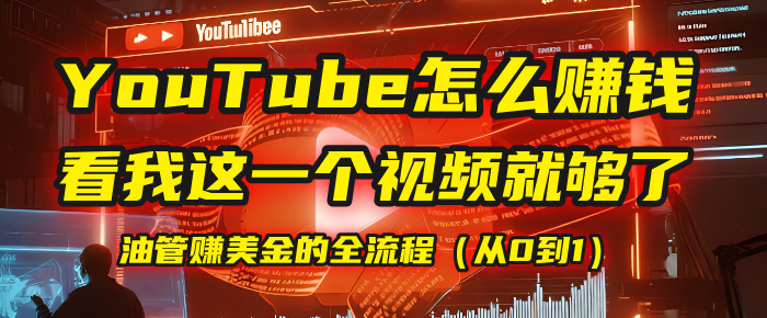 【YouTube掘金】我把做油管赚美金的全流程（从0到1），今天一节课毫无保留！-西瓜网创