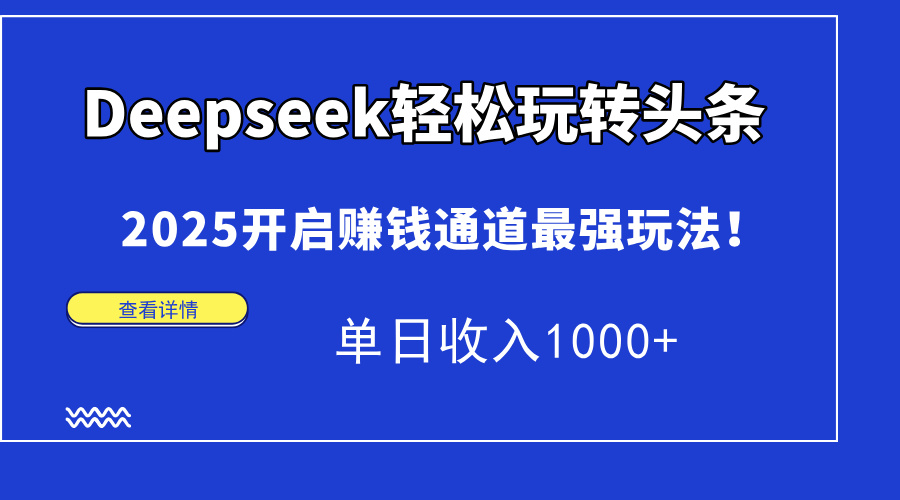 Deepseek轻松玩转头条，2025开启赚钱通道最强玩法！单日收入1000+-西瓜网创