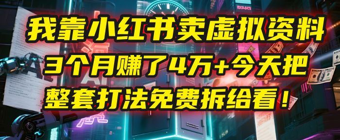 我靠“小红书卖虚拟资料”，3个月赚了4万+，今天把整套打法免费拆给你看！-西瓜网创