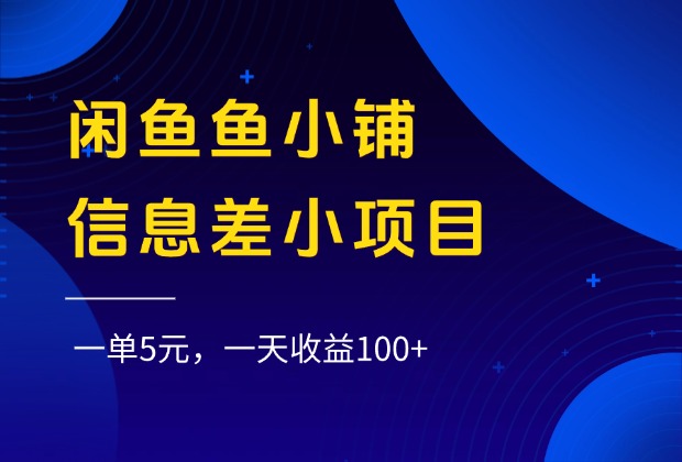 闲鱼鱼小铺信息差小项目，一单5元，一天收益100+-西瓜网创