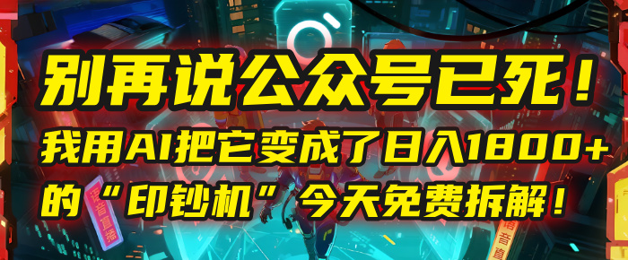 别再说公众号已死！我用AI把它变成了日入1800+的“印钞机”，今天免费拆解！-西瓜网创