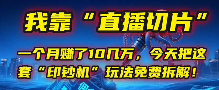 我靠“直播切片”,一个月赚了10几万,今天把这套“印钞机”玩法免费拆解!-西瓜网创