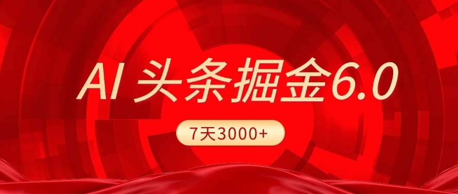 2025最新AI头条6.0，操作很简单，7天挣了3000+，小白可以照做（附详细教程）-西瓜网创