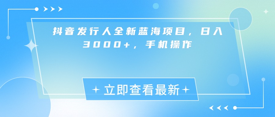 抖音发行人全新蓝海项目，日入3000+，手机操作-西瓜网创