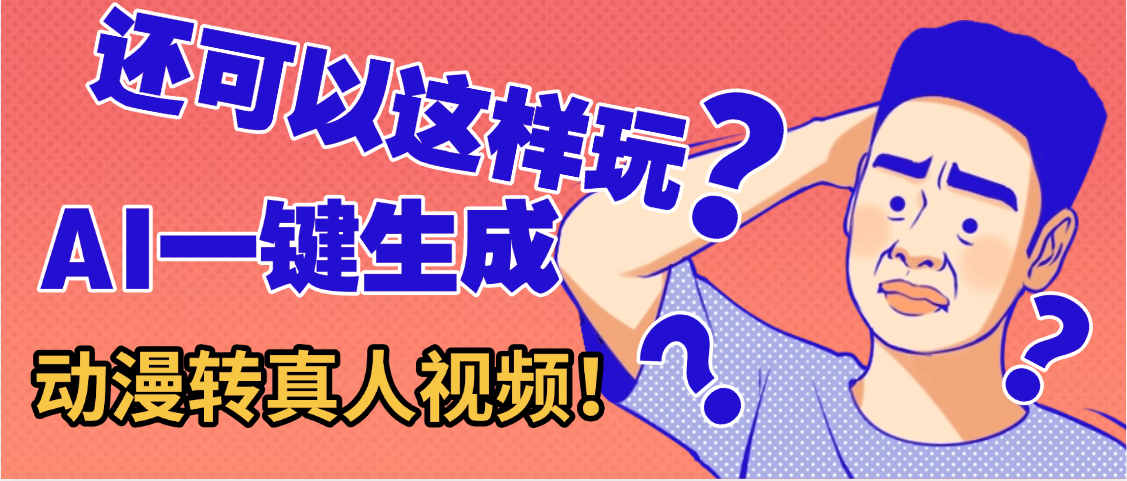 还可以这样玩？AI一键动漫转真人，一条视频点赞100w+，日入2000+，多种变现方式-西瓜网创