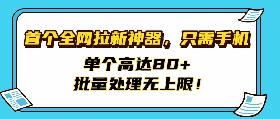首个全网拉新神器，只需手机，单个高达80+，批量处理无上限！-西瓜网创