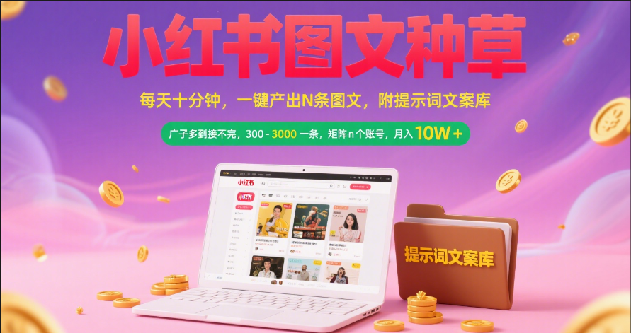 小红书图文种草   每天十分钟 一键产出N条图文 附提示词文案库广子多到接不完 300-3000一条 矩阵n个账号 月入10W+-西瓜网创