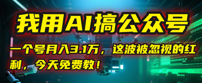 我用AI搞公众号，一个号月入3.1万，这波被忽视的红利，今天免费教！-西瓜网创