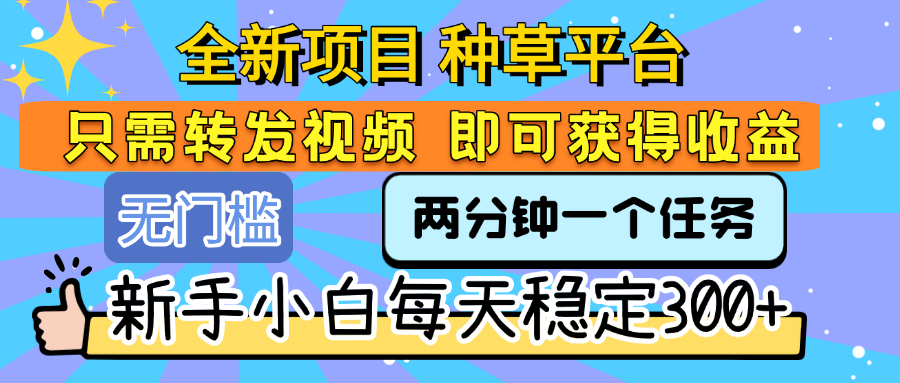 全新项目 种草平台 只需要转发任务视频 即可获得收益 新手小白每天稳定300+-西瓜网创