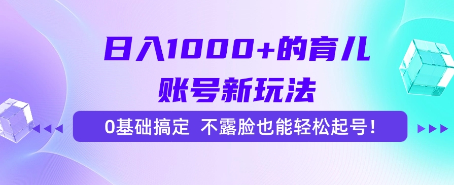 日入1000+的育儿账号新玩法，0基础搞定，不露脸也能轻松起号！-西瓜网创