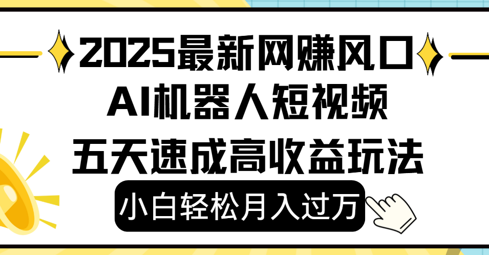 2025最新网赚变现风口，Ai 机器人短视频，小白轻松月入过万，五天速成高收益玩法-西瓜网创