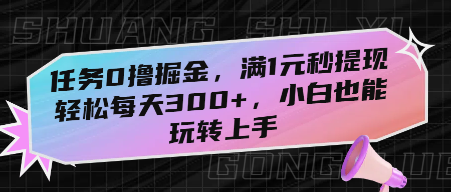 任务0撸掘金，满1元秒提现，轻松每天300+，小白也能玩转上手-西瓜网创