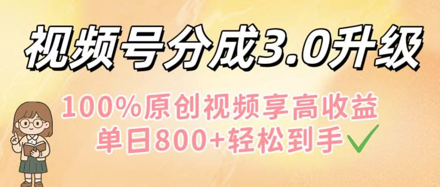 视频号分成3.0升级！100%原创视频享高收益，单日800+轻松到手-西瓜网创