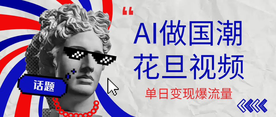 用AI做国潮花旦视频，单日变现1000+，高质量作品引爆流量-西瓜网创
