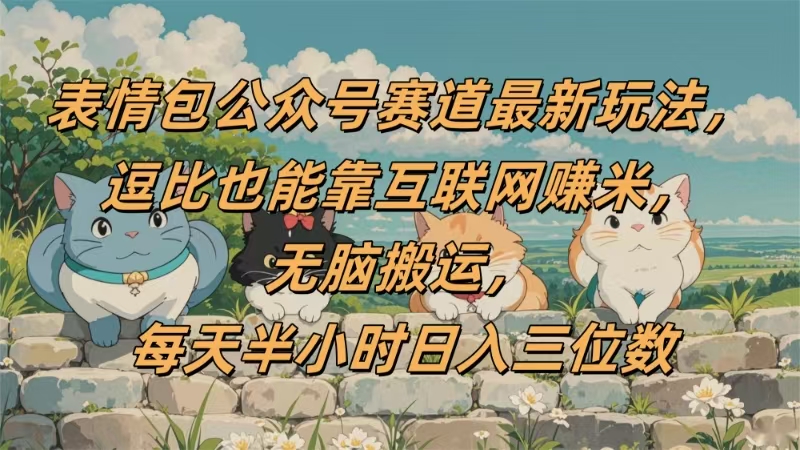 表情包公众号赛道，逗比也能靠互联网赚米，无脑搬运，小白也能日入三位数-西瓜网创