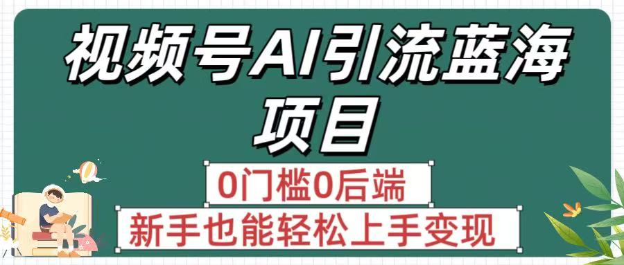 疯传！视频号AI引流蓝海项目，0门槛0后端，新手也能轻松上手变现-西瓜网创