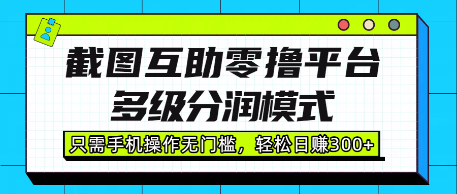 截图互助零撸平台，多级分润模式，只需手机操作无门槛，轻松日赚300+-西瓜网创