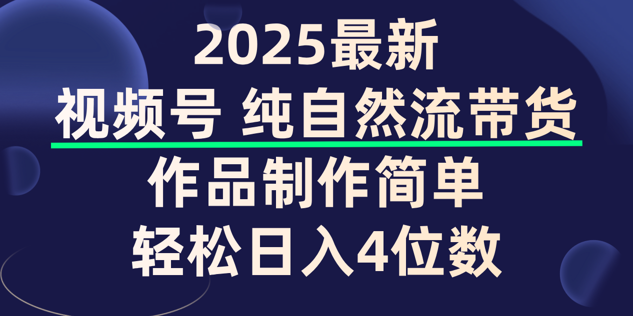 视频号纯自然流带货，作品制作简单，轻松日入4位数，保姆级教程-西瓜网创